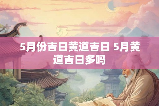 5月份吉日黄道吉日 5月黄道吉日多吗