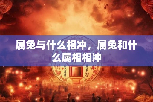 属兔与什么相冲，属兔和什么属相相冲