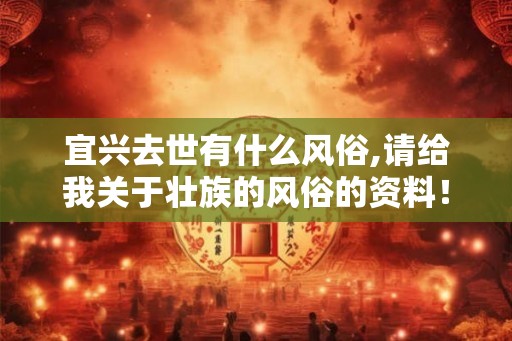 宜兴去世有什么风俗,请给我关于壮族的风俗的资料！！
