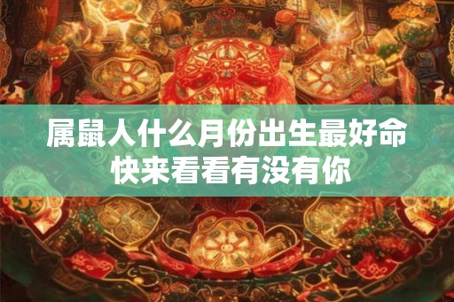 属鼠人什么月份出生最好命 快来看看有没有你