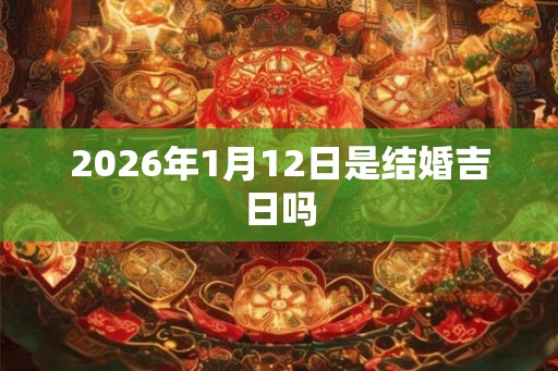 2026年1月12日是结婚吉日吗