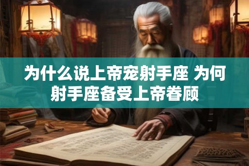 为什么说上帝宠射手座 为何射手座备受上帝眷顾 为什么说上帝宠射手座 为何射手座备受上帝眷顾