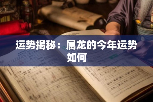 运势揭秘：属龙的今年运势如何