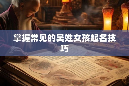掌握常见的吴姓女孩起名技巧
