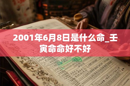 2001年6月8日是什么命_壬寅命命好不好