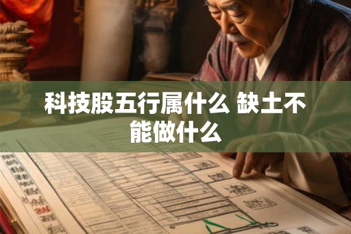 科技股五行属什么 缺土不能做什么 科技股五行属什么 缺土不能做什么