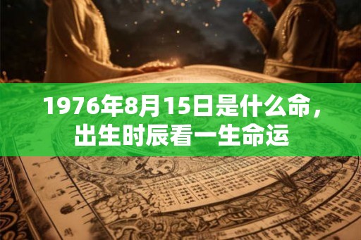 1976年8月15日是什么命，出生时辰看一生命运