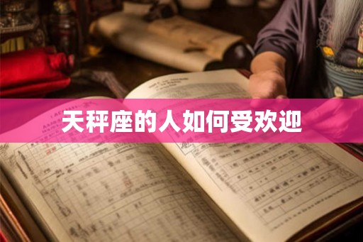 天秤座的人如何受欢迎 天秤座的人如何受欢迎