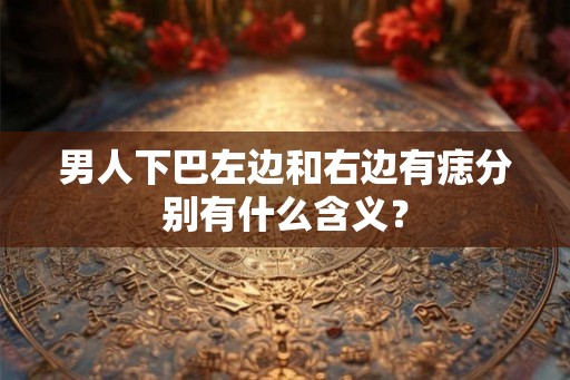 男人下巴左边和右边有痣分别有什么含义？