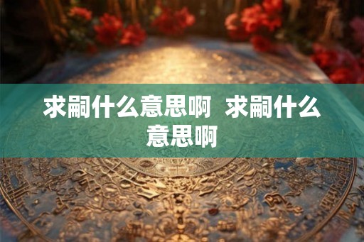 求嗣什么意思啊  求嗣什么意思啊