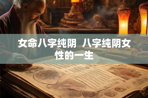 女命八字纯阴  八字纯阴女性的一生