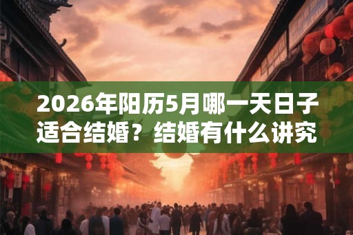 2026年阳历5月哪一天日子适合结婚？结婚有什么讲究？