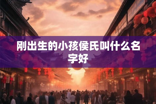刚出生的小孩侯氏叫什么名字好
