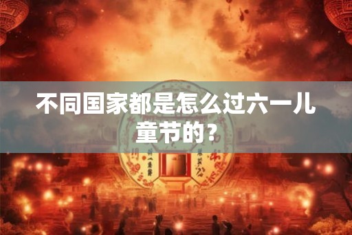 不同国家都是怎么过六一儿童节的？