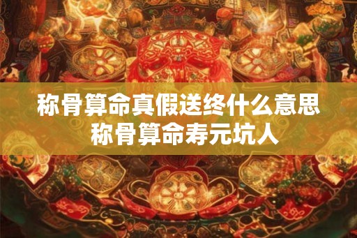 称骨算命真假送终什么意思  称骨算命寿元坑人