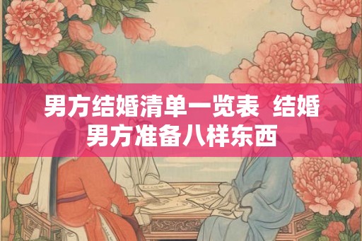 男方结婚清单一览表  结婚男方准备八样东西