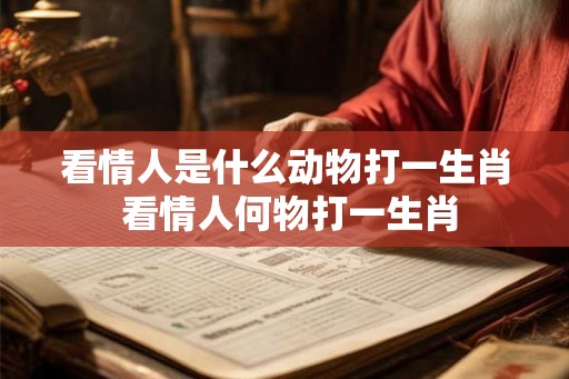 看情人是什么动物打一生肖 看情人何物打一生肖