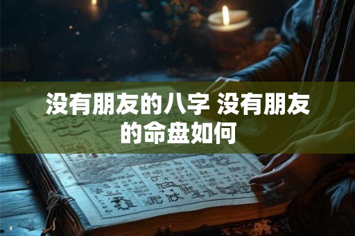 没有朋友的八字 没有朋友的命盘如何 没有朋友的八字 没有朋友的命盘如何