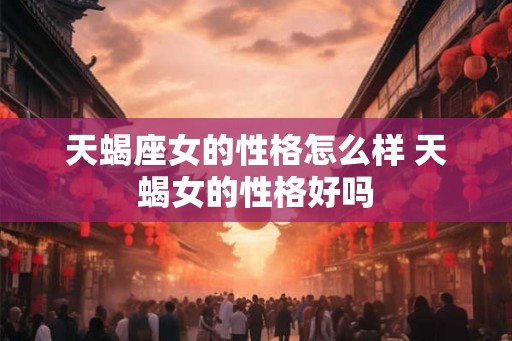 天蝎座女的性格怎么样 天蝎女的性格好吗