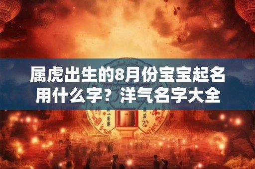 属虎出生的8月份宝宝起名用什么字？洋气名字大全