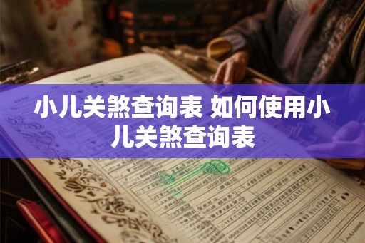 小儿关煞查询表 如何使用小儿关煞查询表
