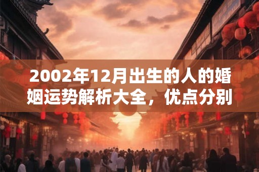 2002年12月出生的人的婚姻运势解析大全，优点分别有哪些？