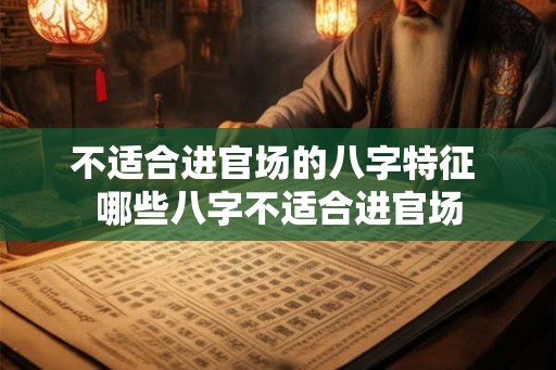 不适合进官场的八字特征 哪些八字不适合进官场