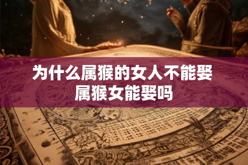 为什么属猴的女人不能娶 属猴女能娶吗