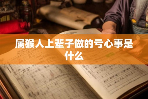 属猴人上辈子做的亏心事是什么