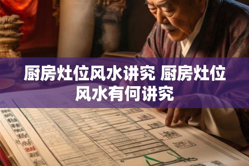 厨房灶位风水讲究 厨房灶位风水有何讲究 厨房灶位风水讲究 厨房灶位风水有何讲究