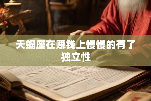 天蝎座在赚钱上慢慢的有了独立性