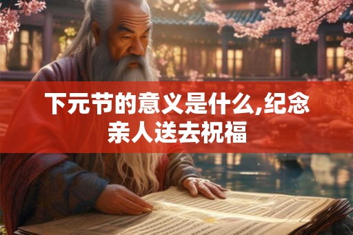 下元节的意义是什么,纪念亲人送去祝福