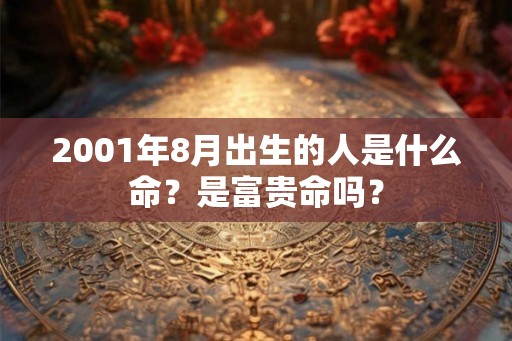 2001年8月出生的人是什么命？是富贵命吗？