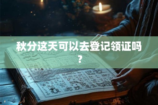秋分这天可以去登记领证吗？
