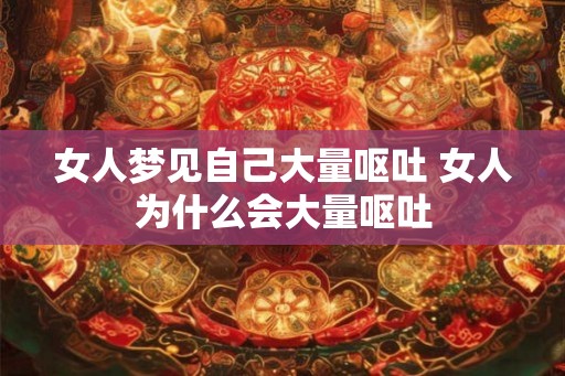 女人梦见自己大量呕吐 女人为什么会大量呕吐