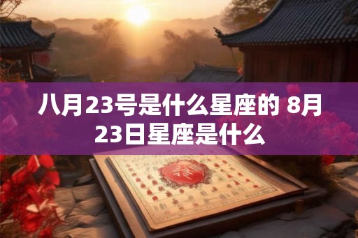 八月23号是什么星座的 8月23日星座是什么