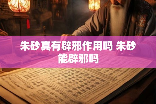 朱砂真有辟邪作用吗 朱砂能辟邪吗