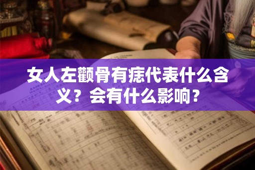 女人左颧骨有痣代表什么含义?会有什么影响? 女人左颧骨有痣代表什么含义?会有什么影响?