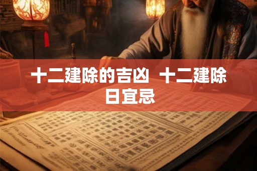 十二建除的吉凶  十二建除日宜忌