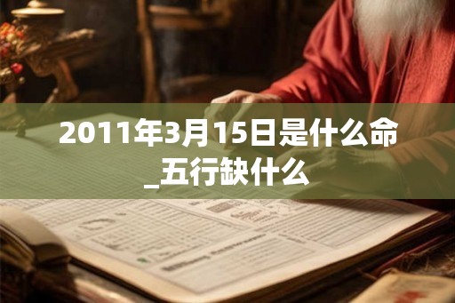 2011年3月15日是什么命_五行缺什么
