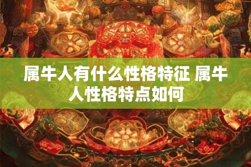 属牛人有什么性格特征 属牛人性格特点如何