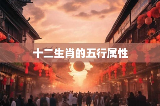 十二生肖的五行属性 十二生肖的五行属性