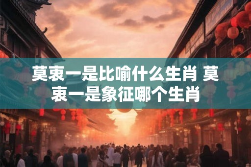 莫衷一是比喻什么生肖 莫衷一是象征哪个生肖