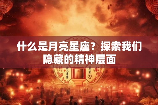 什么是月亮星座？探索我们隐藏的精神层面