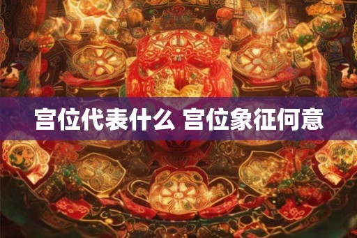 宫位代表什么 宫位象征何意