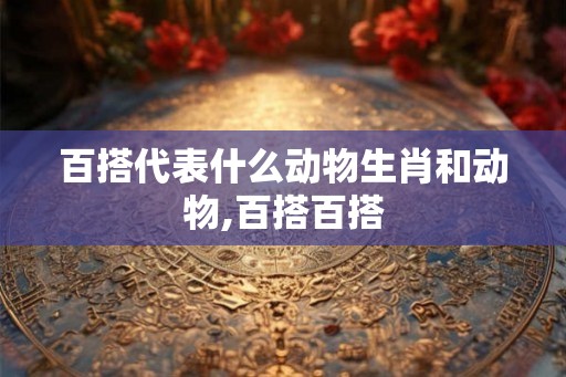 百搭代表什么动物生肖和动物,百搭百搭