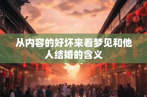 从内容的好坏来看梦见和他人结婚的含义 从内容的好坏来看梦见和他人结婚的含义