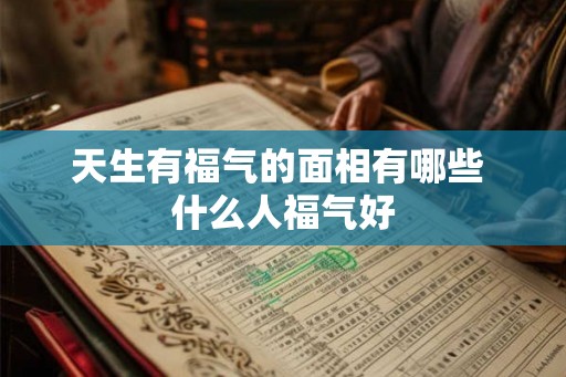 天生有福气的面相有哪些 什么人福气好