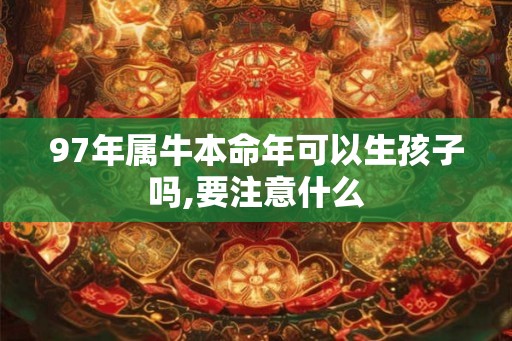 97年属牛本命年可以生孩子吗,要注意什么