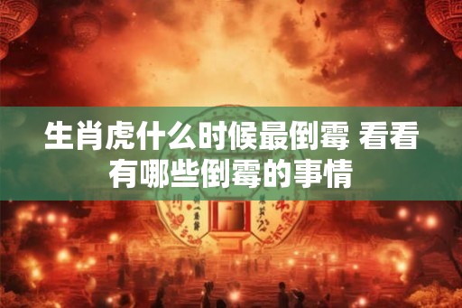 生肖虎什么时候最倒霉 看看有哪些倒霉的事情